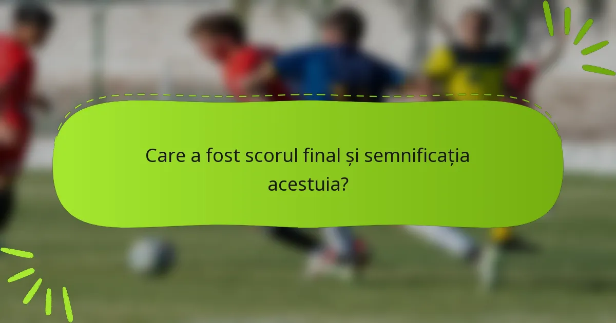 Care a fost scorul final și semnificația acestuia?