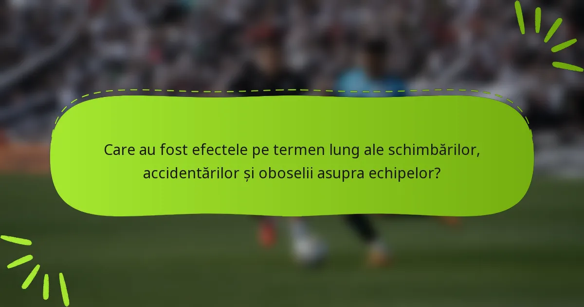 Care au fost efectele pe termen lung ale schimbărilor, accidentărilor și oboselii asupra echipelor?