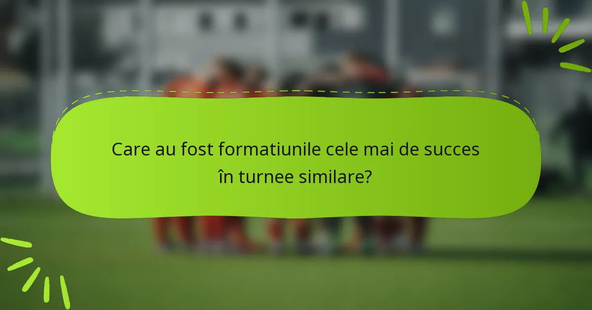 Care au fost formatiunile cele mai de succes în turnee similare?