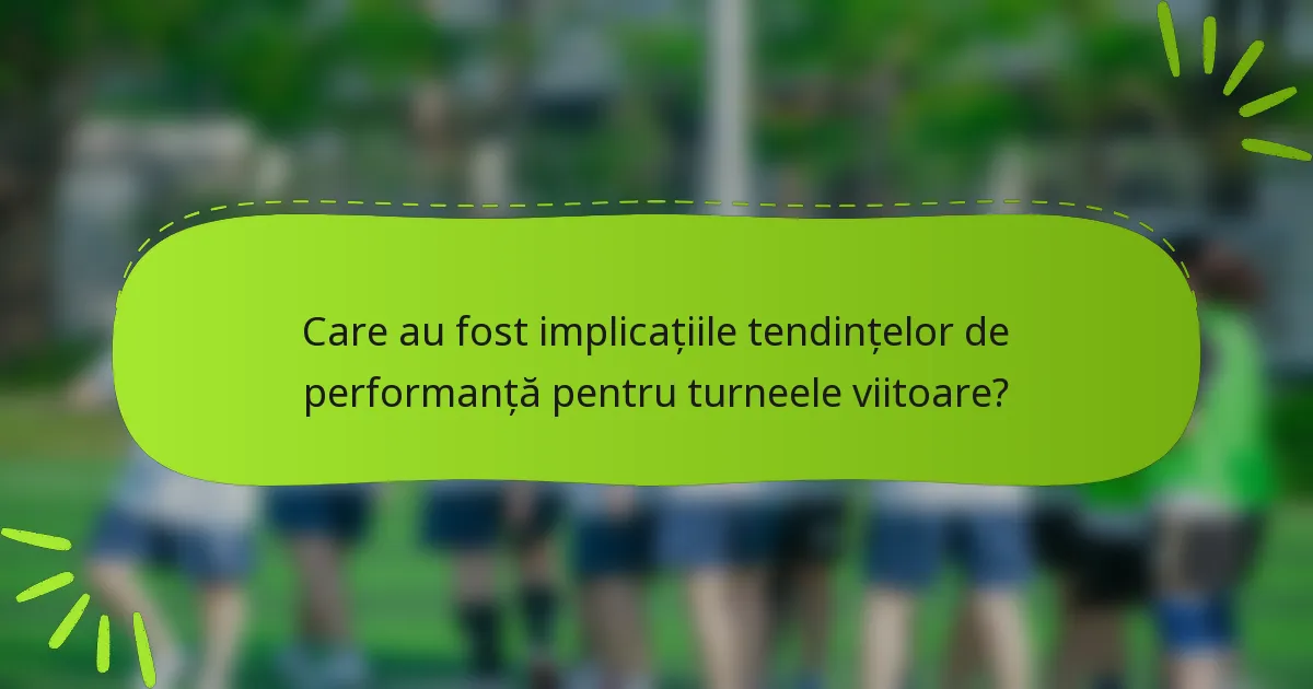Care au fost implicațiile tendințelor de performanță pentru turneele viitoare?