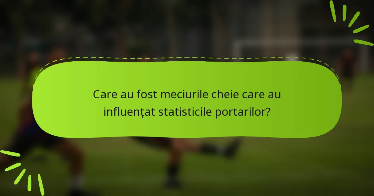 Care au fost meciurile cheie care au influențat statisticile portarilor?