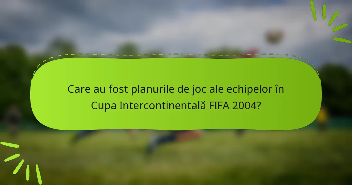 Care au fost planurile de joc ale echipelor în Cupa Intercontinentală FIFA 2004?