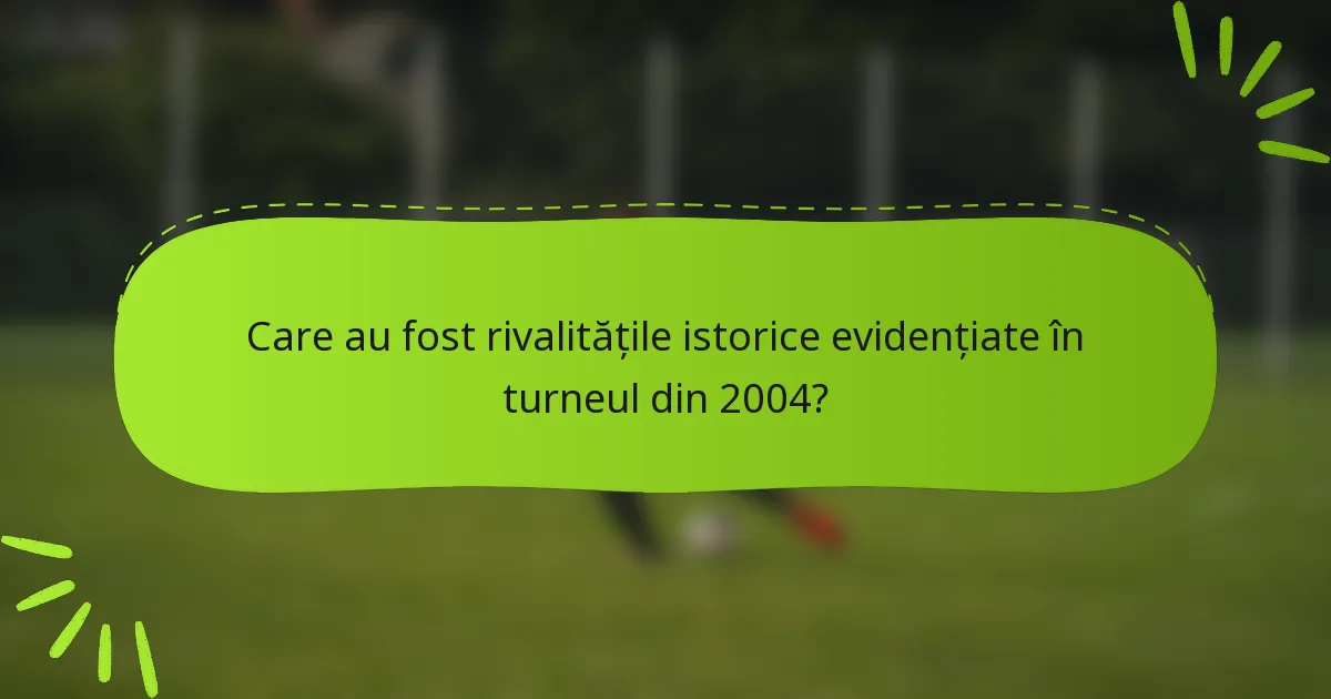 Care au fost rivalitățile istorice evidențiate în turneul din 2004?