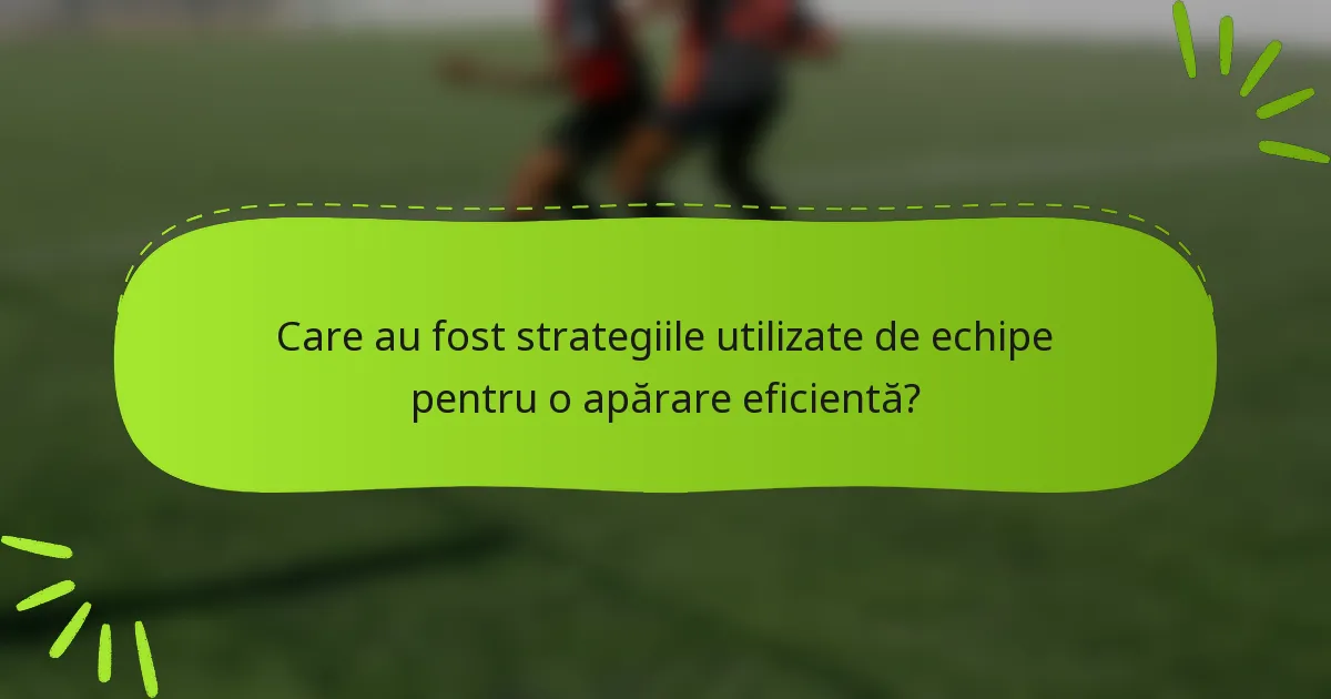 Care au fost strategiile utilizate de echipe pentru o apărare eficientă?