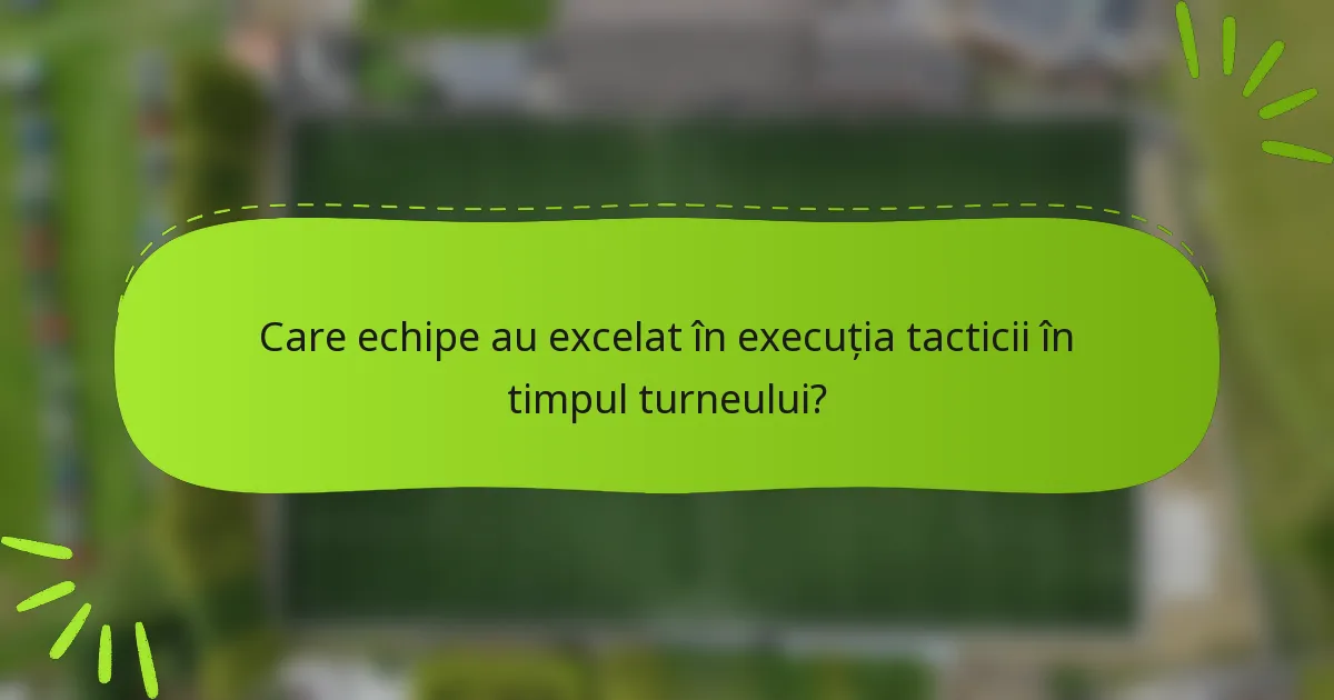 Care echipe au excelat în execuția tacticii în timpul turneului?