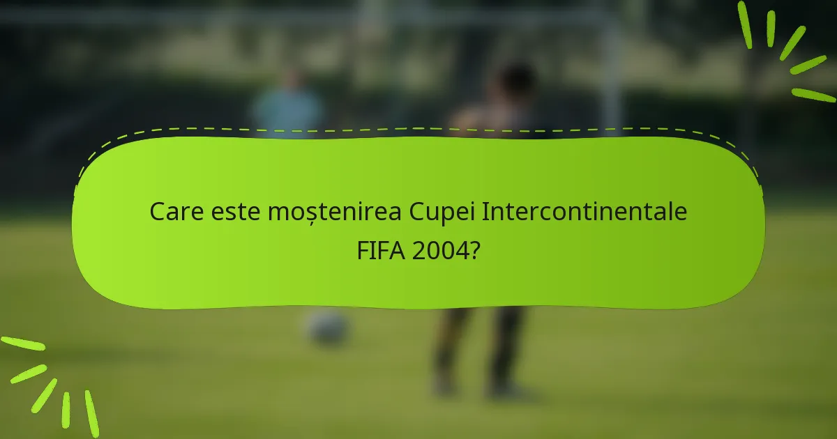Care este moștenirea Cupei Intercontinentale FIFA 2004?