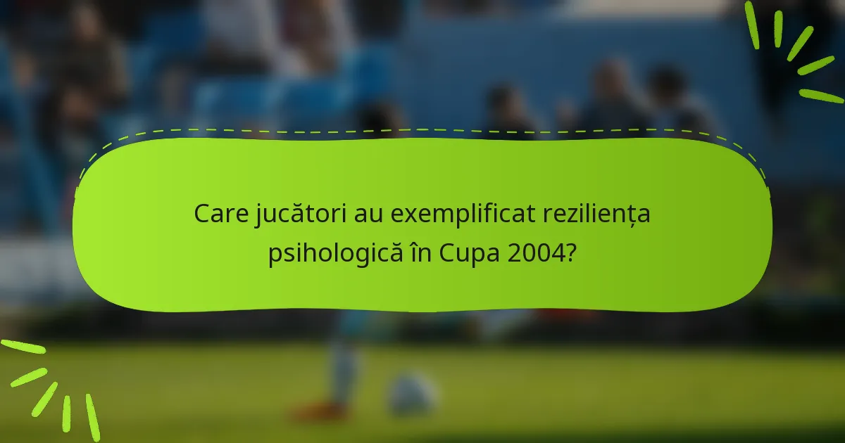 Care jucători au exemplificat reziliența psihologică în Cupa 2004?