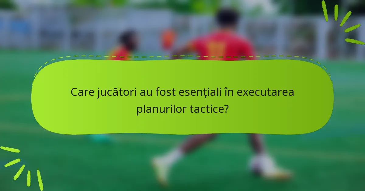 Care jucători au fost esențiali în executarea planurilor tactice?