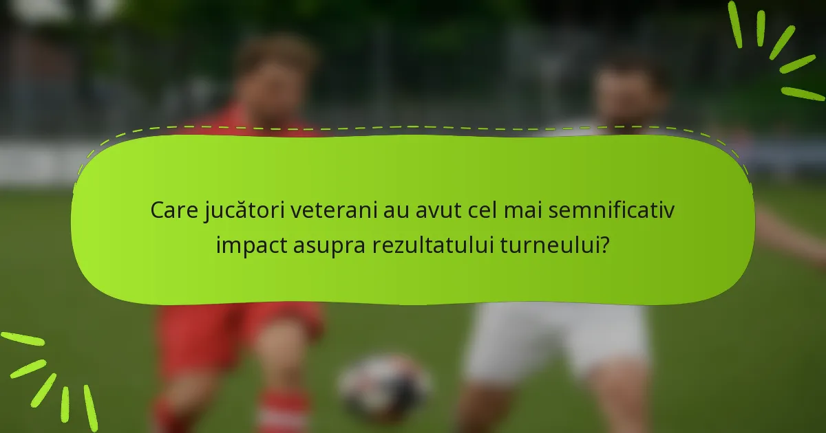 Care jucători veterani au avut cel mai semnificativ impact asupra rezultatului turneului?