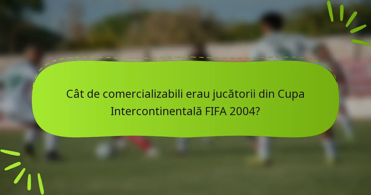Cât de comercializabili erau jucătorii din Cupa Intercontinentală FIFA 2004?