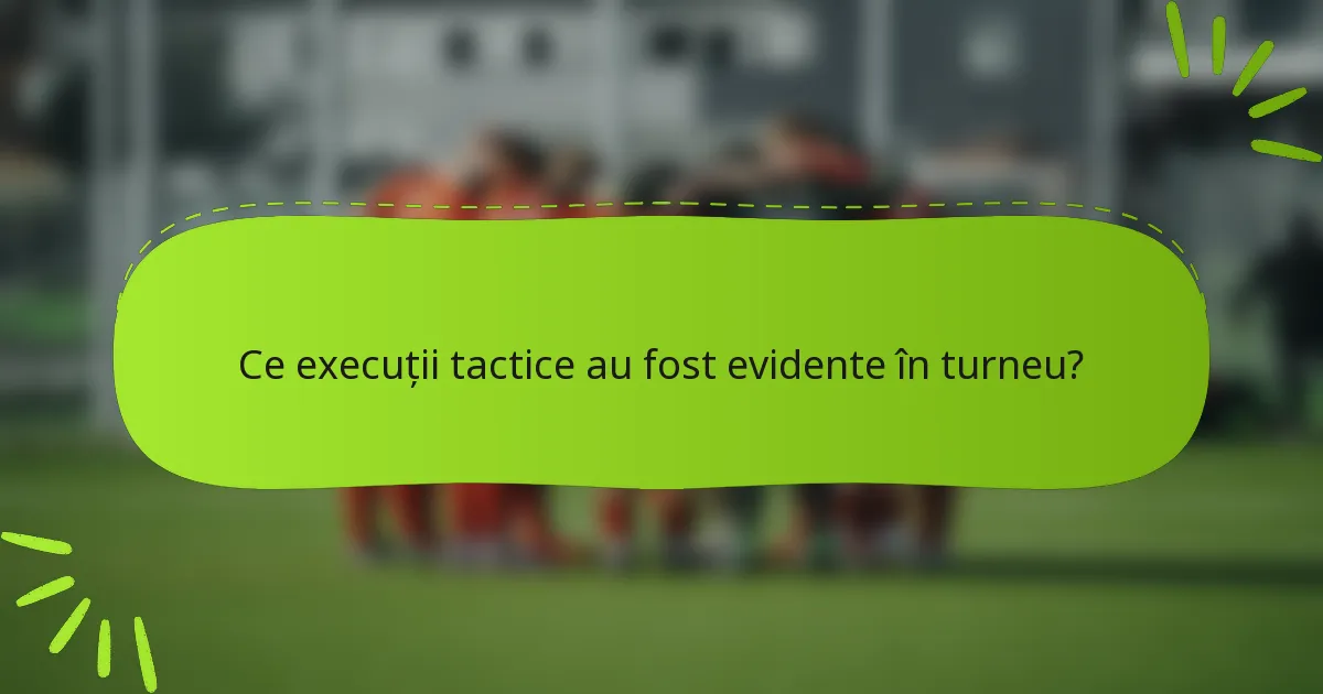 Ce execuții tactice au fost evidente în turneu?