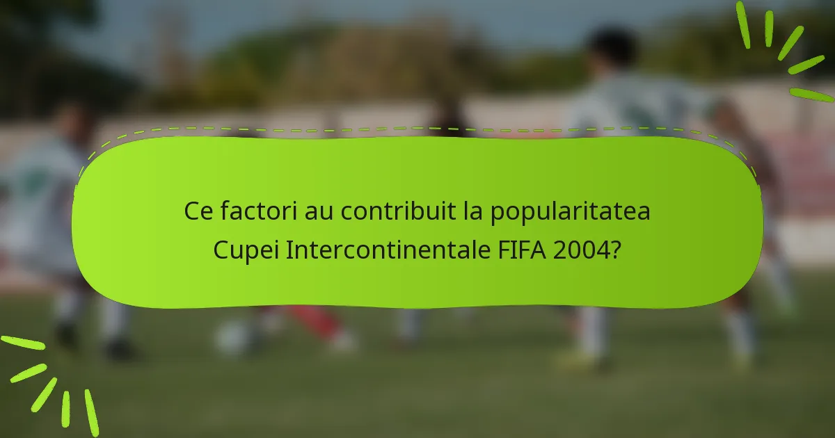 Ce factori au contribuit la popularitatea Cupei Intercontinentale FIFA 2004?