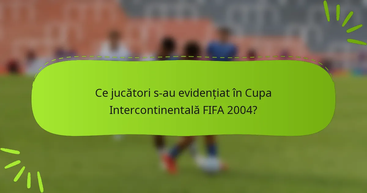 Ce jucători s-au evidențiat în Cupa Intercontinentală FIFA 2004?