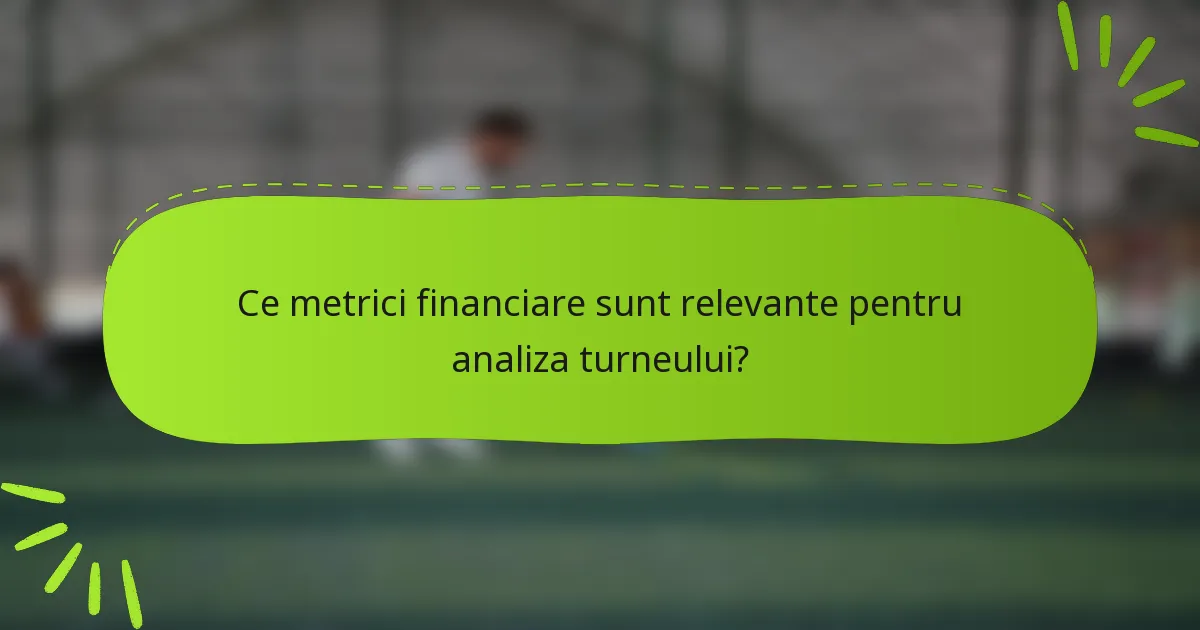 Ce metrici financiare sunt relevante pentru analiza turneului?