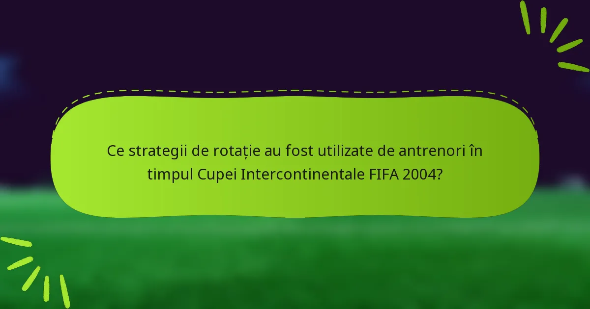 Ce strategii de rotație au fost utilizate de antrenori în timpul Cupei Intercontinentale FIFA 2004?