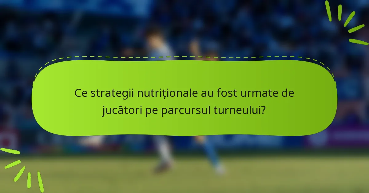 Ce strategii nutriționale au fost urmate de jucători pe parcursul turneului?
