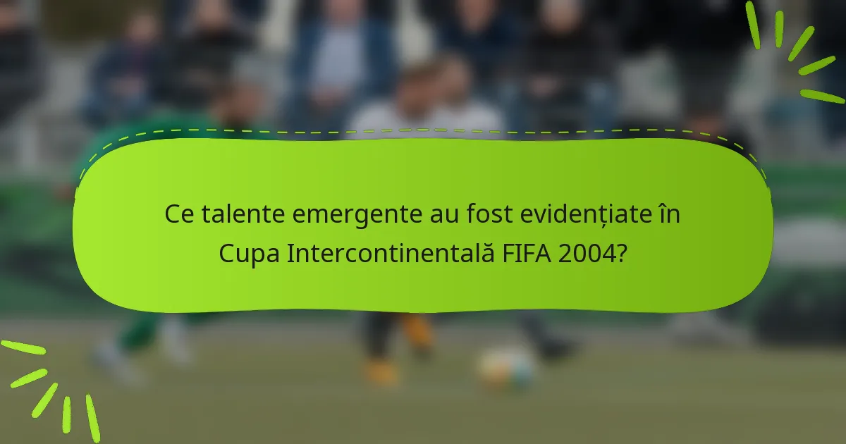 Ce talente emergente au fost evidențiate în Cupa Intercontinentală FIFA 2004?