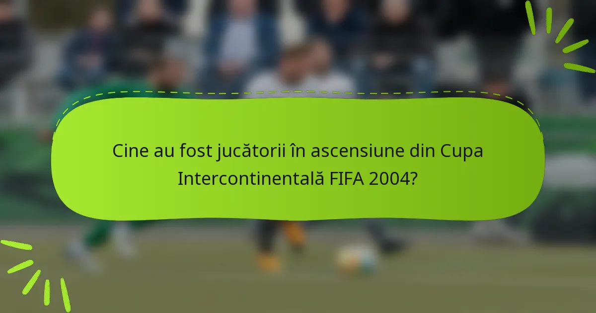Cine au fost jucătorii în ascensiune din Cupa Intercontinentală FIFA 2004?