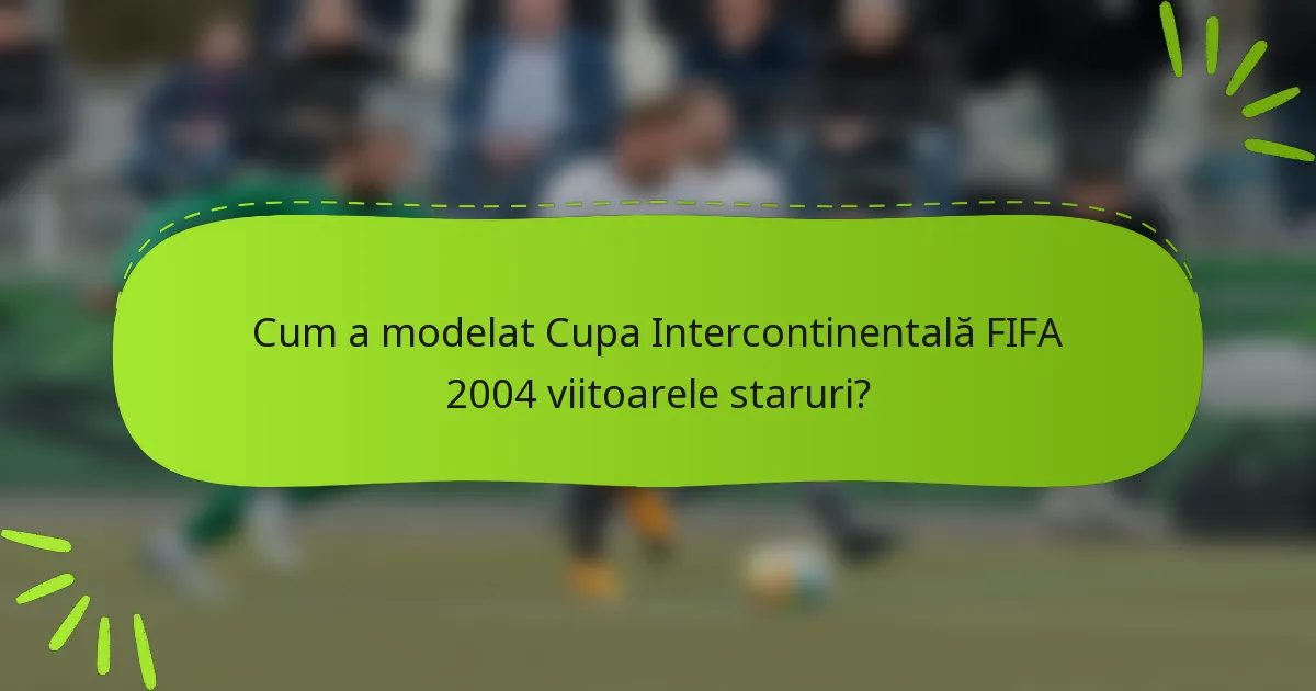 Cum a modelat Cupa Intercontinentală FIFA 2004 viitoarele staruri?