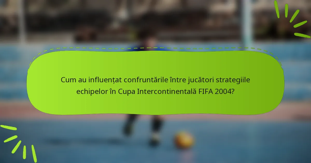 Cum au influențat confruntările între jucători strategiile echipelor în Cupa Intercontinentală FIFA 2004?