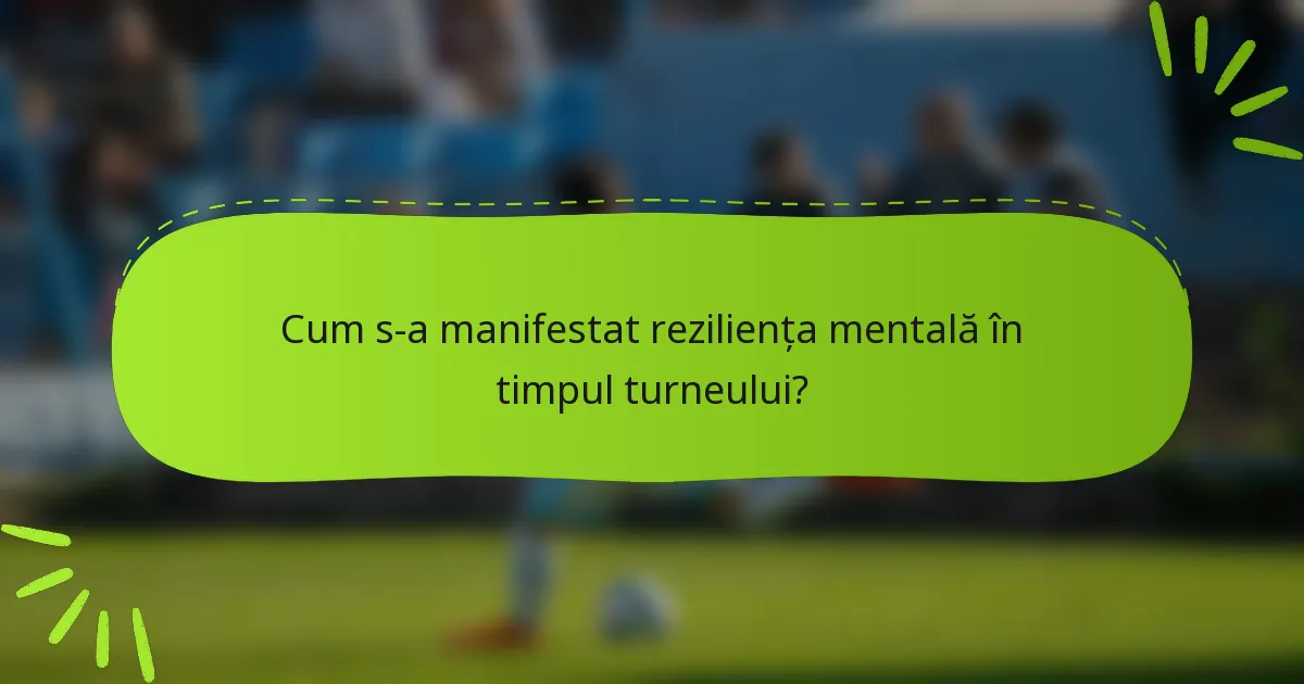 Cum s-a manifestat reziliența mentală în timpul turneului?