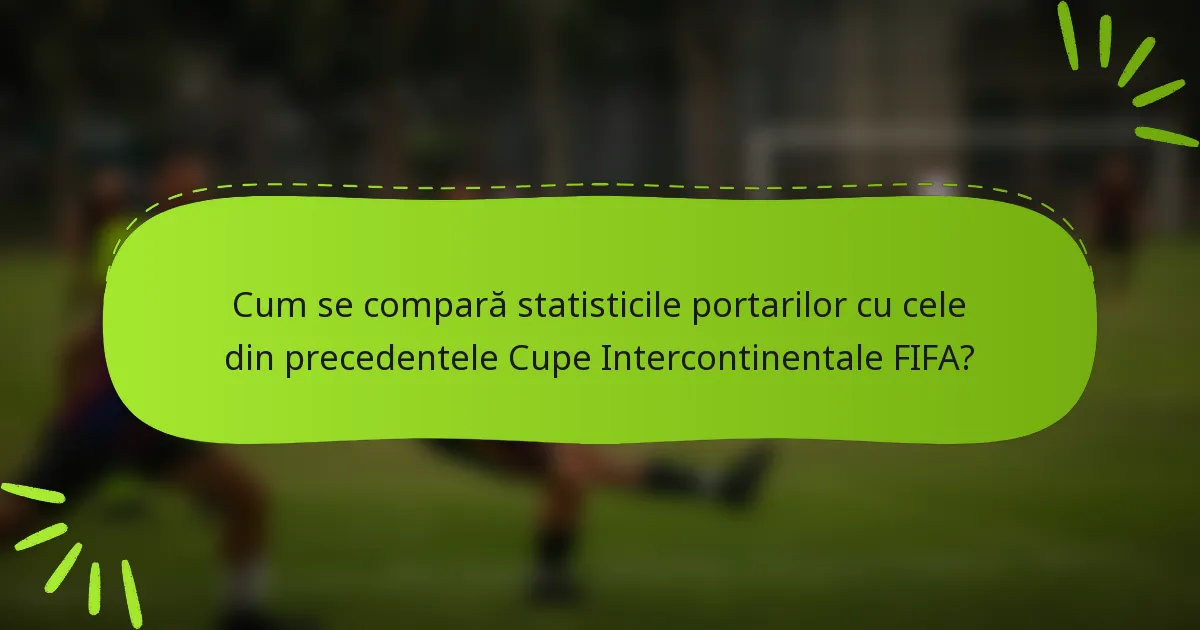 Cum se compară statisticile portarilor cu cele din precedentele Cupe Intercontinentale FIFA?